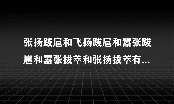 张扬跋扈和飞扬跋扈和嚣张跋扈和嚣张拔萃和张扬拔萃有什么区别？