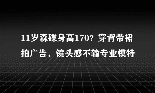 11岁森碟身高170？穿背带裙拍广告，镜头感不输专业模特