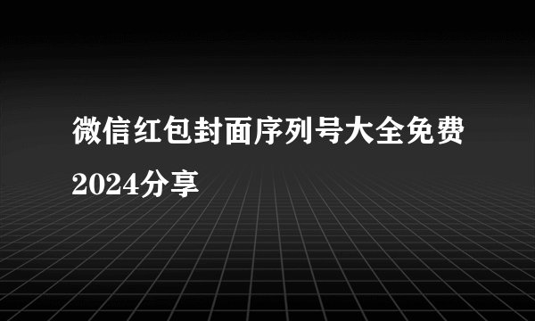 微信红包封面序列号大全免费2024分享