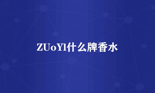 ZUoYl什么牌香水