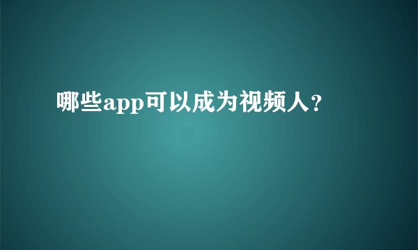哪些app可以成为视频人?