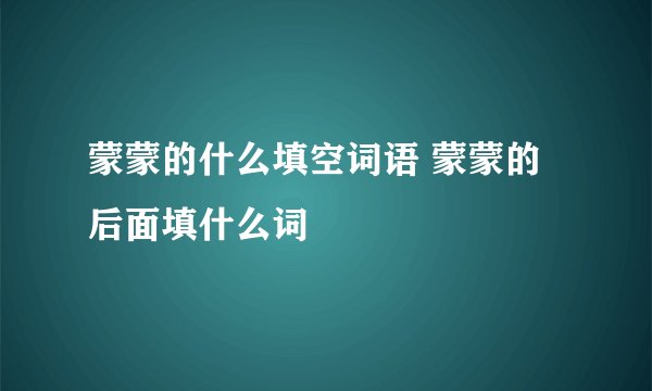 蒙蒙的什么填空词语 蒙蒙的后面填什么词
