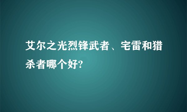 艾尔之光烈锋武者、宅雷和猎杀者哪个好?