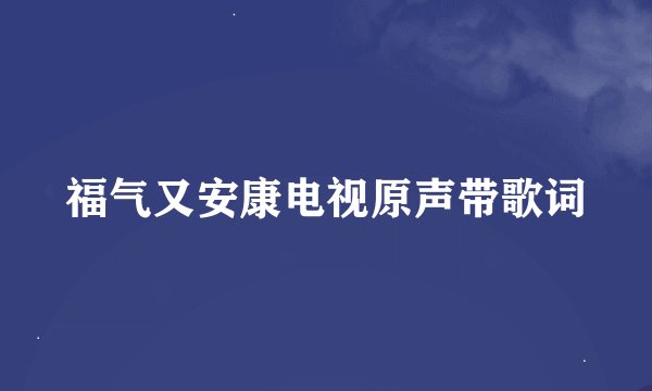 福气又安康电视原声带歌词