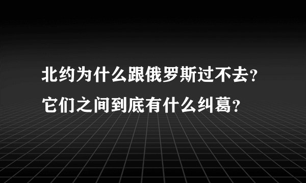 北约为什么跟俄罗斯过不去？它们之间到底有什么纠葛？