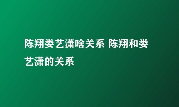 陈翔娄艺潇啥关系 陈翔和娄艺潇的关系