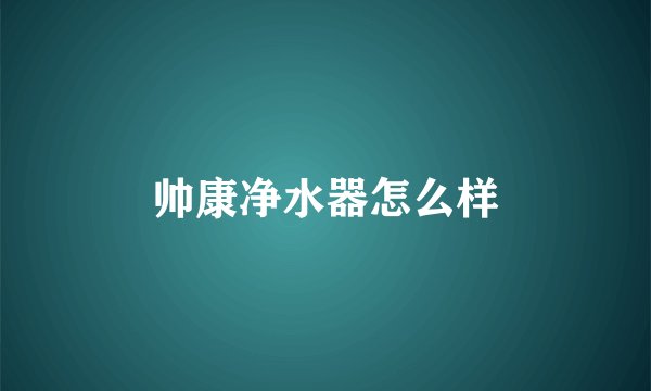 帅康净水器怎么样
