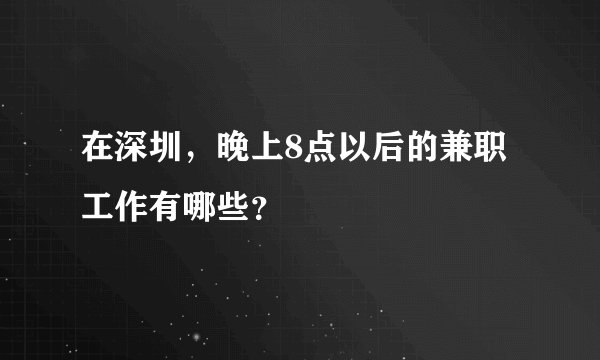 在深圳，晚上8点以后的兼职工作有哪些？