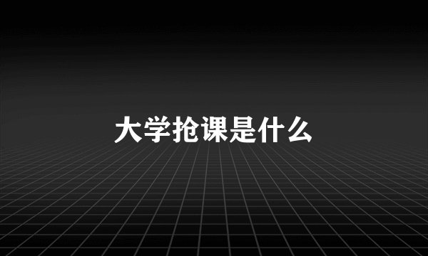 大学抢课是什么