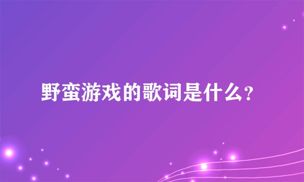 野蛮游戏的歌词是什么？