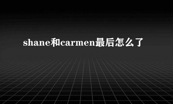 shane和carmen最后怎么了