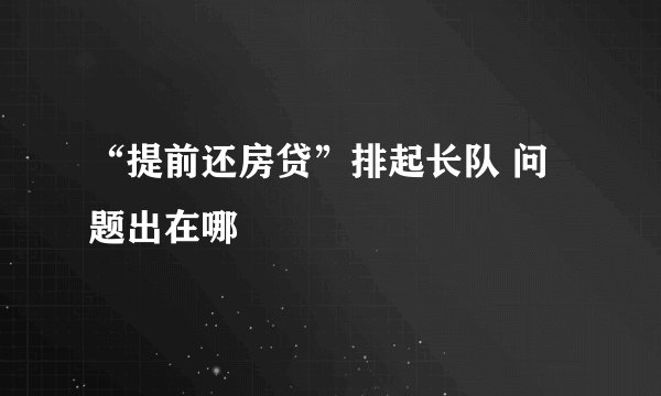 “提前还房贷”排起长队 问题出在哪