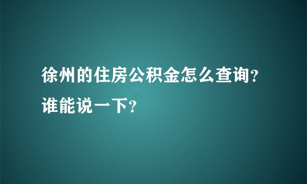 徐州的住房公积金怎么查询？谁能说一下？