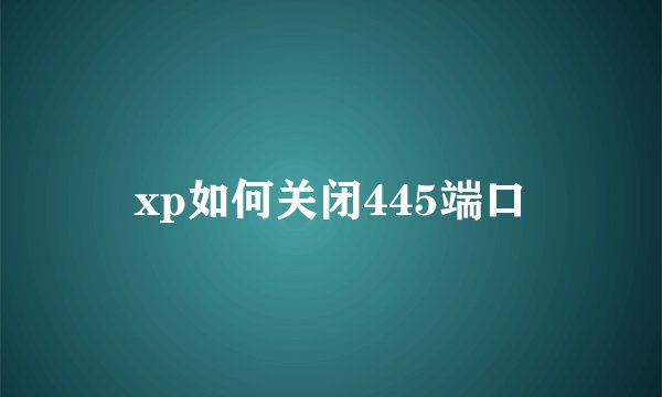 xp如何关闭445端口
