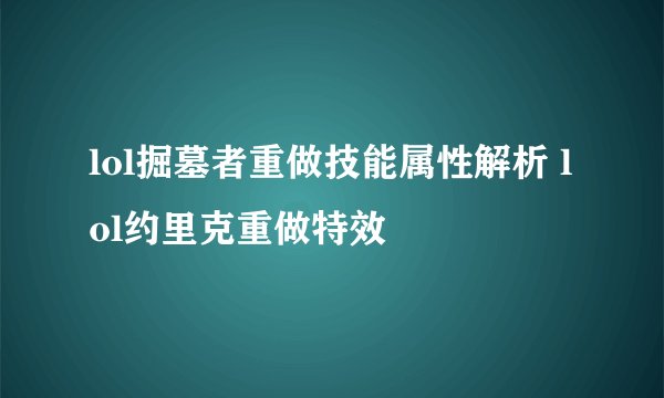 lol掘墓者重做技能属性解析 lol约里克重做特效