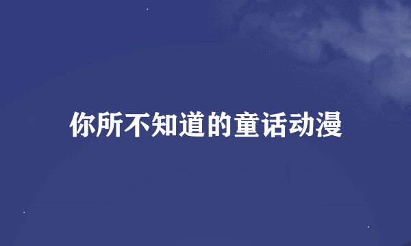 你所不知道的童话动漫