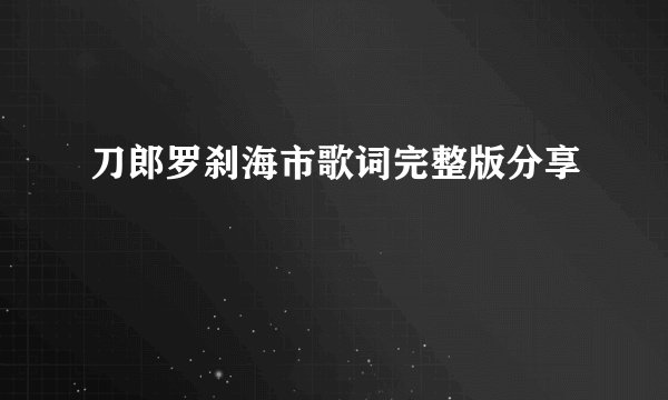 刀郎罗刹海市歌词完整版分享