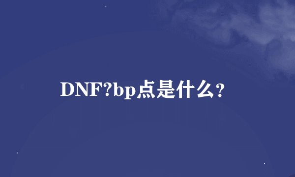 DNF?bp点是什么？