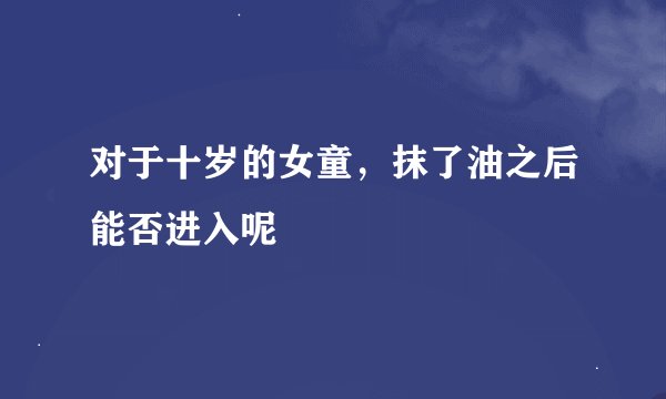 对于十岁的女童，抹了油之后能否进入呢