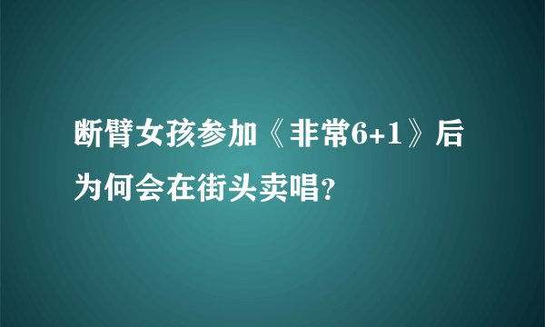 断臂女孩参加《非常6+1》后为何会在街头卖唱？