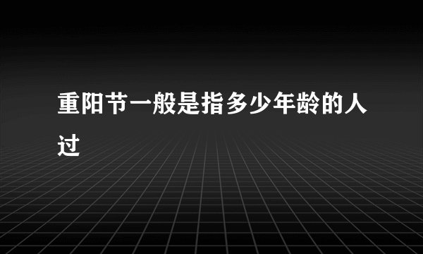 重阳节一般是指多少年龄的人过