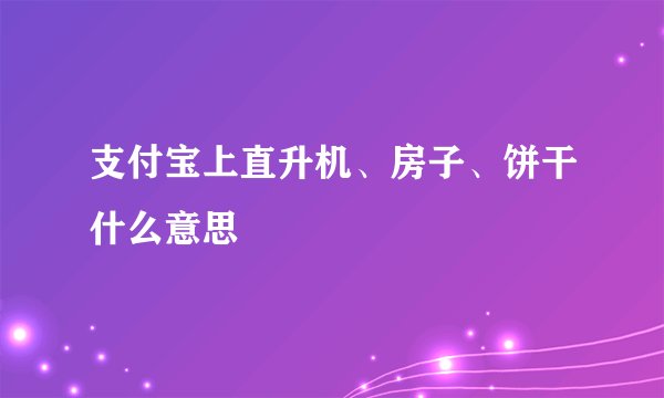 支付宝上直升机、房子、饼干什么意思