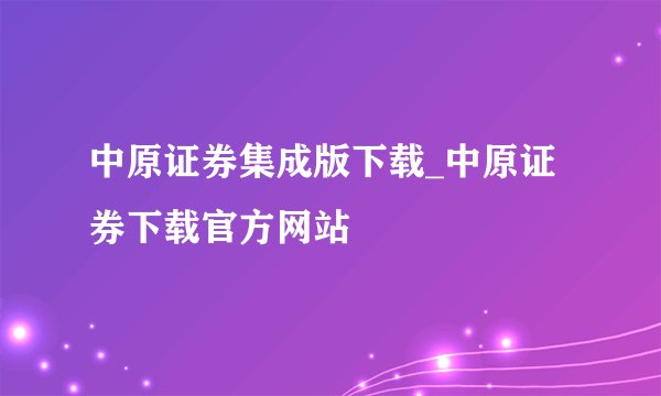 中原证券集成版下载_中原证券下载官方网站