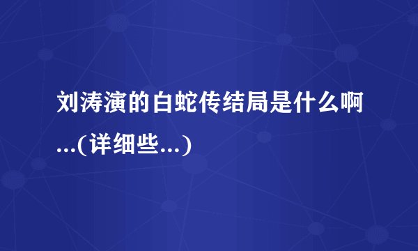 刘涛演的白蛇传结局是什么啊...(详细些...)