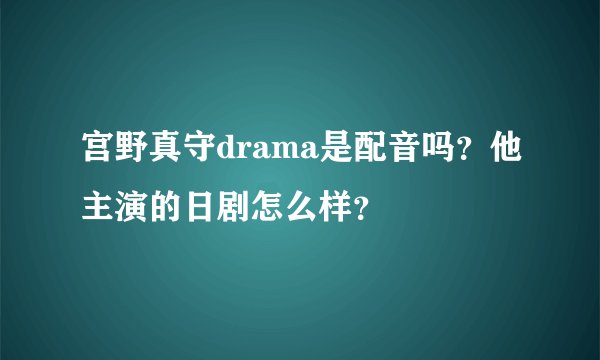 宫野真守drama是配音吗？他主演的日剧怎么样？