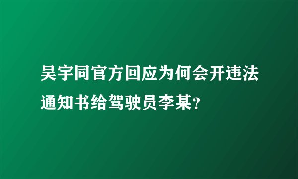 吴宇同官方回应为何会开违法通知书给驾驶员李某？