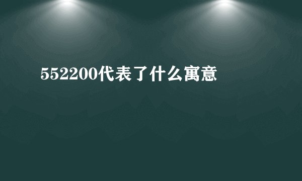 552200代表了什么寓意