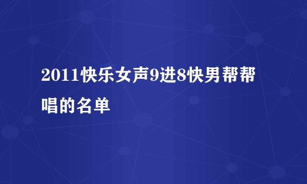 2011快乐女声9进8快男帮帮唱的名单
