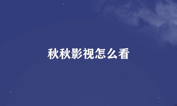 秋秋影视怎么看