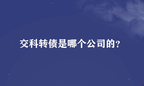交科转债是哪个公司的?