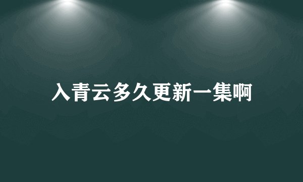 入青云多久更新一集啊