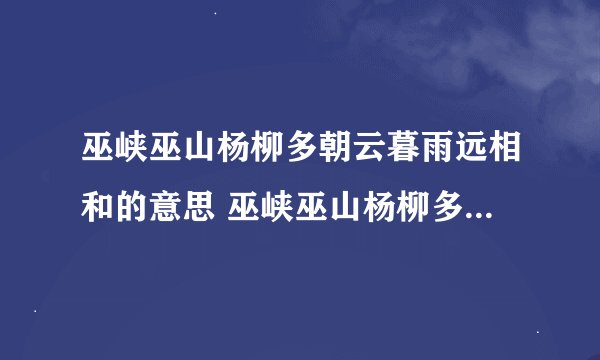 巫峡巫山杨柳多朝云暮雨远相和的意思 巫峡巫山杨柳多朝云暮雨远相和的释义