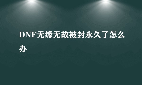 DNF无缘无故被封永久了怎么办