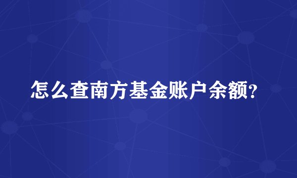 怎么查南方基金账户余额？