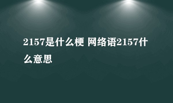2157是什么梗 网络语2157什么意思