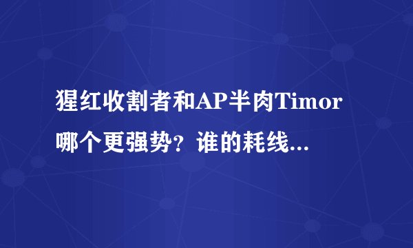 猩红收割者和AP半肉Timor哪个更强势?谁的耗线能力强?怎么出装?