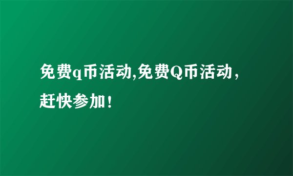 免费q币活动,免费Q币活动，赶快参加！