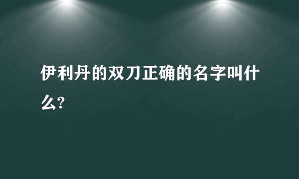 伊利丹的双刀正确的名字叫什么?