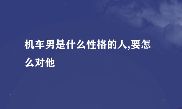 机车男是什么性格的人,要怎么对他