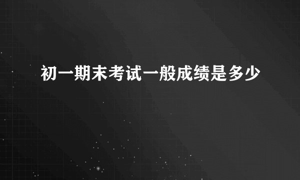 初一期末考试一般成绩是多少