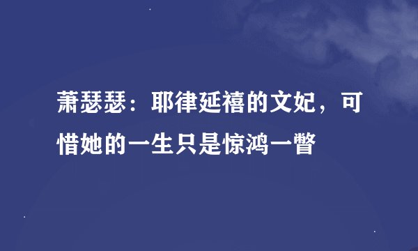 萧瑟瑟：耶律延禧的文妃，可惜她的一生只是惊鸿一瞥