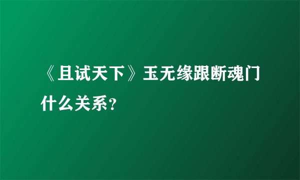 《且试天下》玉无缘跟断魂门什么关系？