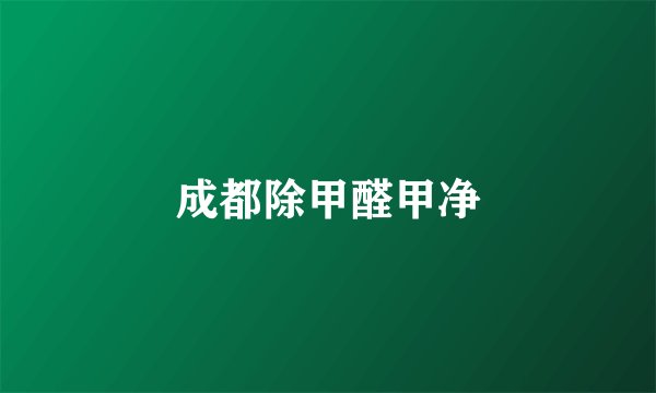 成都除甲醛甲净