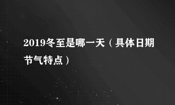 2019冬至是哪一天(具体日期节气特点)