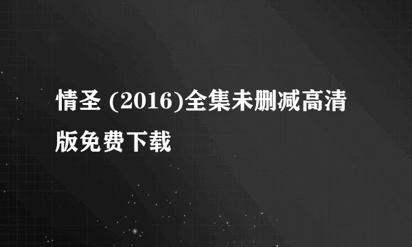 情圣 (2016)全集未删减高清版免费下载