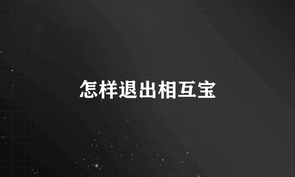 怎样退出相互宝